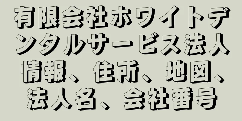 有限会社ホワイトデンタルサービス法人情報、住所、地図、法人名、会社番号