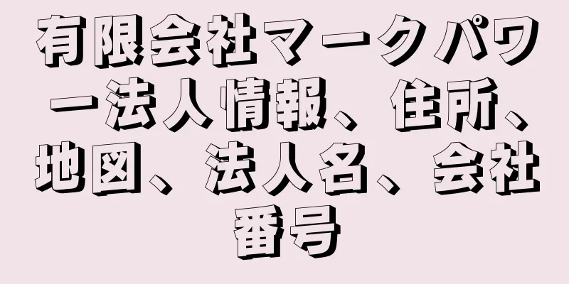 有限会社マークパワー法人情報、住所、地図、法人名、会社番号