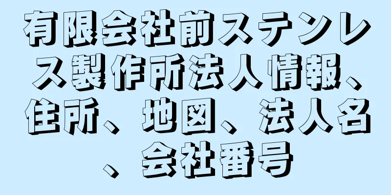 有限会社前ステンレス製作所法人情報、住所、地図、法人名、会社番号