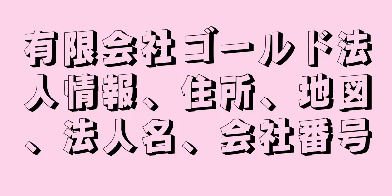 有限会社ゴールド法人情報、住所、地図、法人名、会社番号