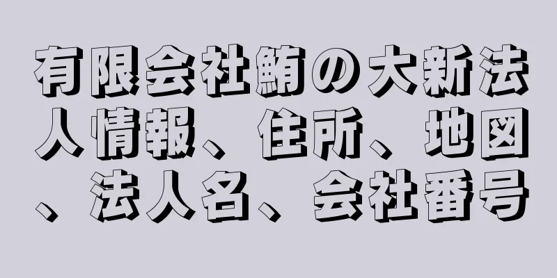 有限会社鮪の大新法人情報、住所、地図、法人名、会社番号