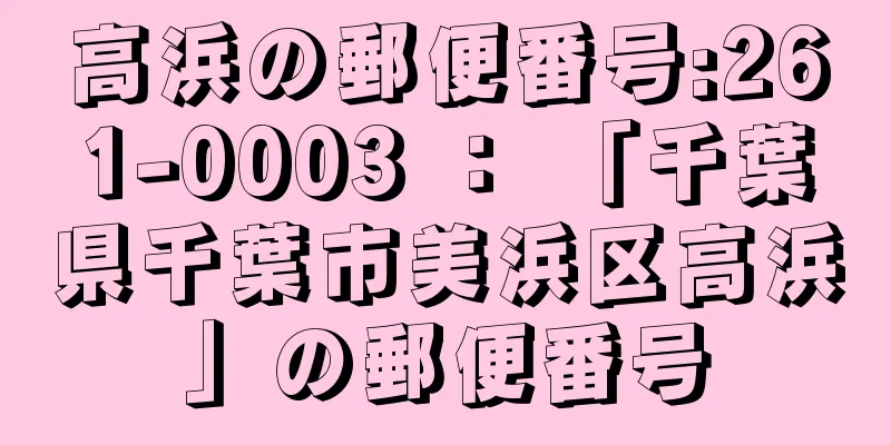 高浜の郵便番号:261-0003 ： 「千葉県千葉市美浜区高浜」の郵便番号