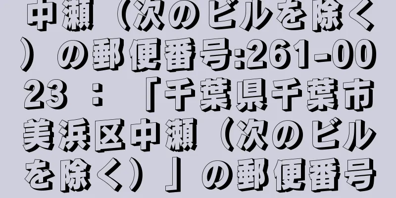 中瀬（次のビルを除く）の郵便番号:261-0023 ： 「千葉県千葉市美浜区中瀬（次のビルを除く）」の郵便番号