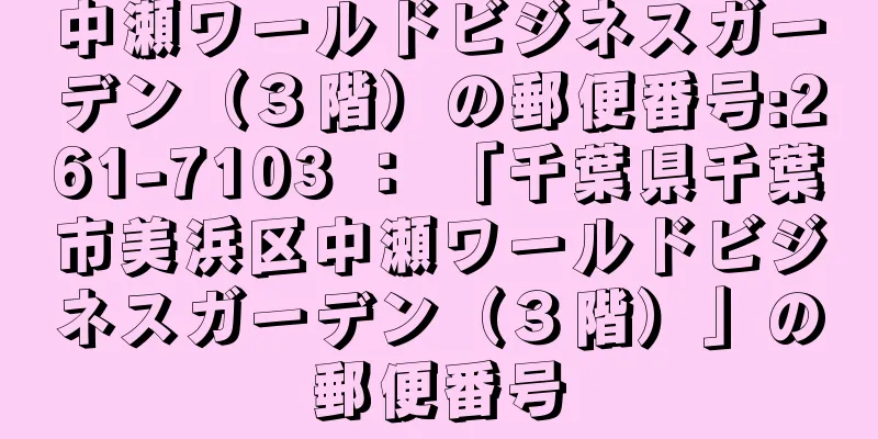 中瀬ワールドビジネスガーデン（３階）の郵便番号:261-7103 ： 「千葉県千葉市美浜区中瀬ワールドビジネスガーデン（３階）」の郵便番号