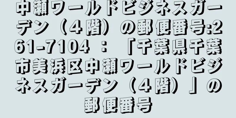 中瀬ワールドビジネスガーデン（４階）の郵便番号:261-7104 ： 「千葉県千葉市美浜区中瀬ワールドビジネスガーデン（４階）」の郵便番号