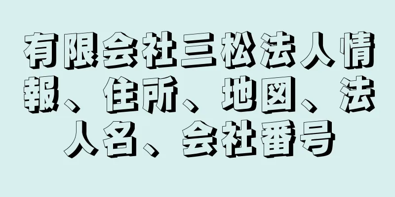 有限会社三松法人情報、住所、地図、法人名、会社番号