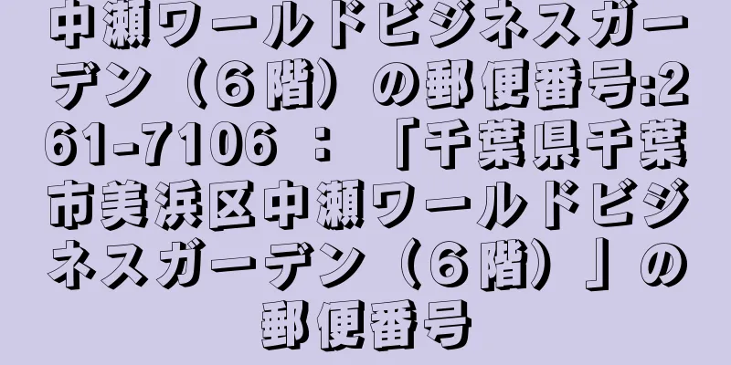 中瀬ワールドビジネスガーデン（６階）の郵便番号:261-7106 ： 「千葉県千葉市美浜区中瀬ワールドビジネスガーデン（６階）」の郵便番号