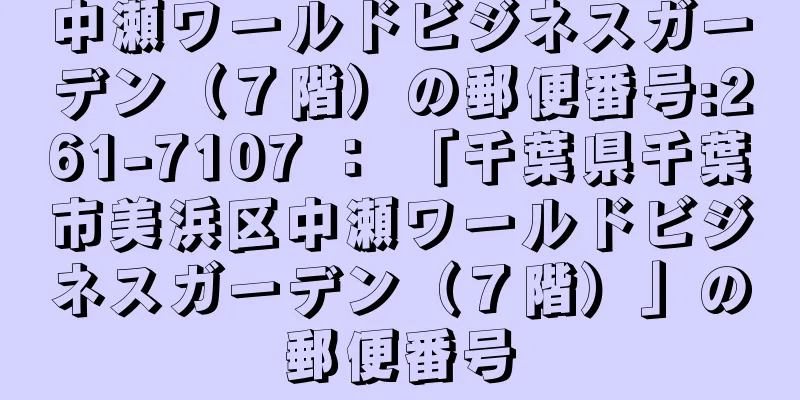 中瀬ワールドビジネスガーデン（７階）の郵便番号:261-7107 ： 「千葉県千葉市美浜区中瀬ワールドビジネスガーデン（７階）」の郵便番号