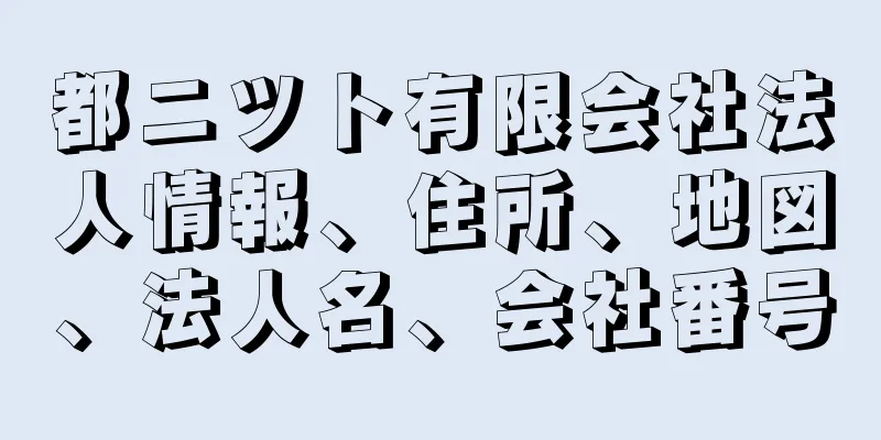 都ニツト有限会社法人情報、住所、地図、法人名、会社番号