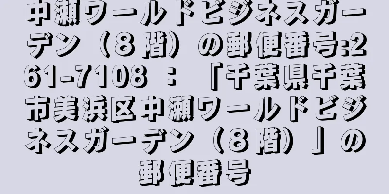 中瀬ワールドビジネスガーデン（８階）の郵便番号:261-7108 ： 「千葉県千葉市美浜区中瀬ワールドビジネスガーデン（８階）」の郵便番号