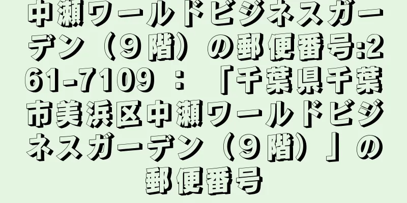 中瀬ワールドビジネスガーデン（９階）の郵便番号:261-7109 ： 「千葉県千葉市美浜区中瀬ワールドビジネスガーデン（９階）」の郵便番号