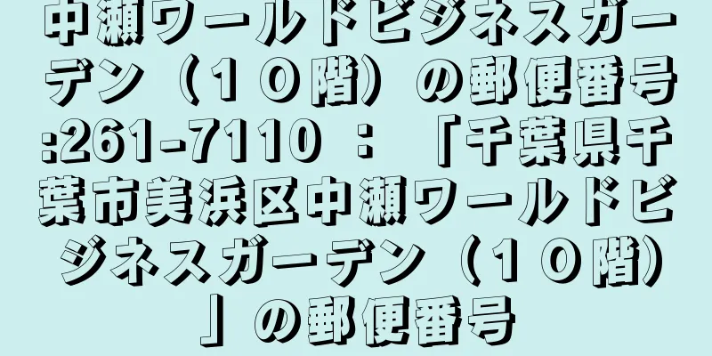 中瀬ワールドビジネスガーデン（１０階）の郵便番号:261-7110 ： 「千葉県千葉市美浜区中瀬ワールドビジネスガーデン（１０階）」の郵便番号