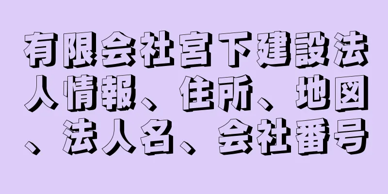 有限会社宮下建設法人情報、住所、地図、法人名、会社番号