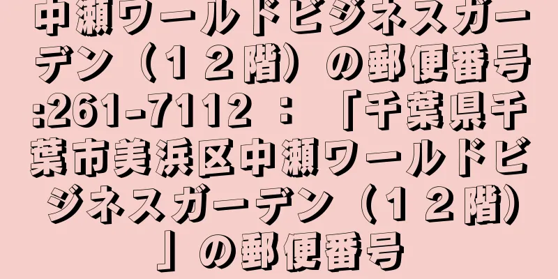 中瀬ワールドビジネスガーデン（１２階）の郵便番号:261-7112 ： 「千葉県千葉市美浜区中瀬ワールドビジネスガーデン（１２階）」の郵便番号