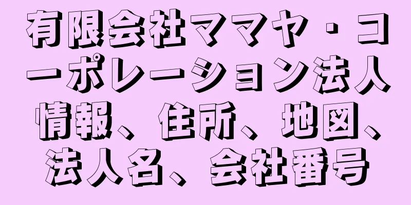 有限会社ママヤ・コーポレーション法人情報、住所、地図、法人名、会社番号