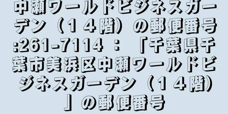 中瀬ワールドビジネスガーデン（１４階）の郵便番号:261-7114 ： 「千葉県千葉市美浜区中瀬ワールドビジネスガーデン（１４階）」の郵便番号