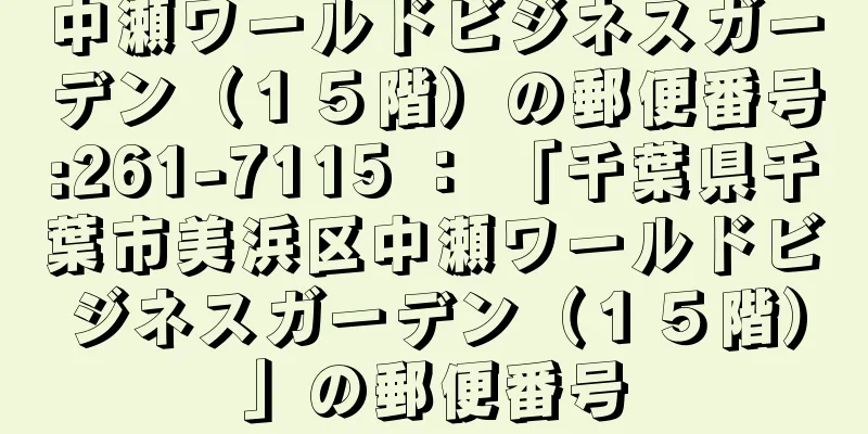 中瀬ワールドビジネスガーデン（１５階）の郵便番号:261-7115 ： 「千葉県千葉市美浜区中瀬ワールドビジネスガーデン（１５階）」の郵便番号