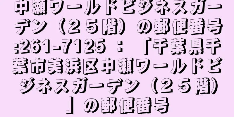 中瀬ワールドビジネスガーデン（２５階）の郵便番号:261-7125 ： 「千葉県千葉市美浜区中瀬ワールドビジネスガーデン（２５階）」の郵便番号