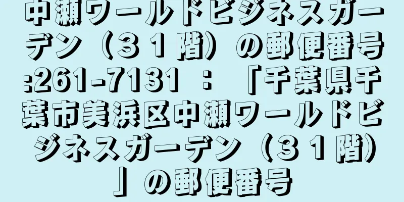 中瀬ワールドビジネスガーデン（３１階）の郵便番号:261-7131 ： 「千葉県千葉市美浜区中瀬ワールドビジネスガーデン（３１階）」の郵便番号