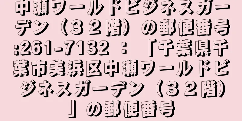 中瀬ワールドビジネスガーデン（３２階）の郵便番号:261-7132 ： 「千葉県千葉市美浜区中瀬ワールドビジネスガーデン（３２階）」の郵便番号