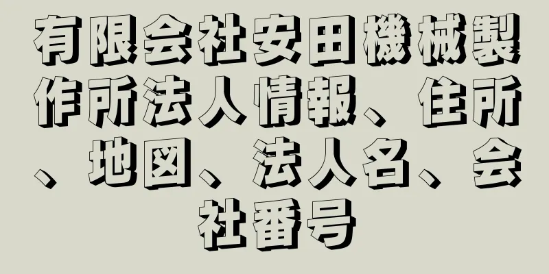 有限会社安田機械製作所法人情報、住所、地図、法人名、会社番号