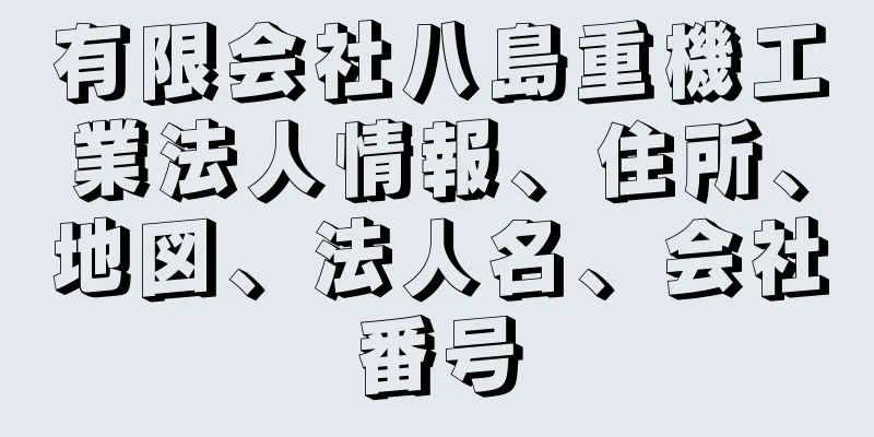 有限会社八島重機工業法人情報、住所、地図、法人名、会社番号