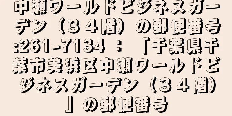 中瀬ワールドビジネスガーデン（３４階）の郵便番号:261-7134 ： 「千葉県千葉市美浜区中瀬ワールドビジネスガーデン（３４階）」の郵便番号