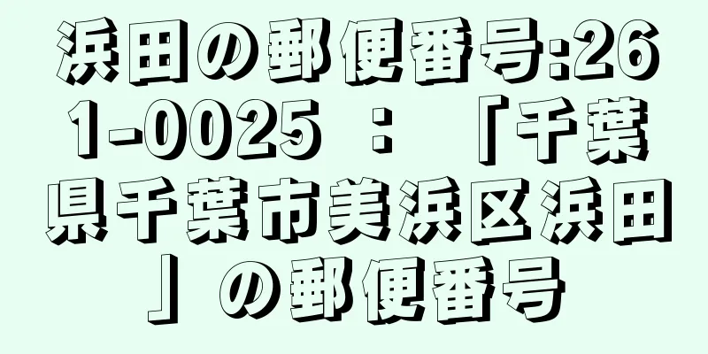 浜田の郵便番号:261-0025 ： 「千葉県千葉市美浜区浜田」の郵便番号