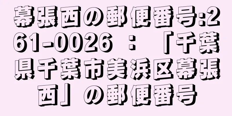 幕張西の郵便番号:261-0026 ： 「千葉県千葉市美浜区幕張西」の郵便番号