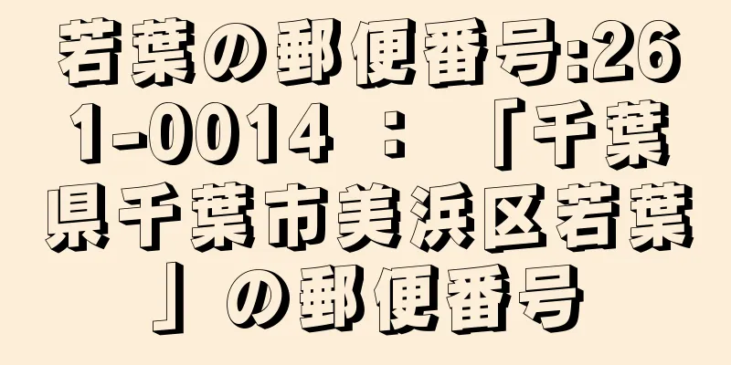 若葉の郵便番号:261-0014 ： 「千葉県千葉市美浜区若葉」の郵便番号