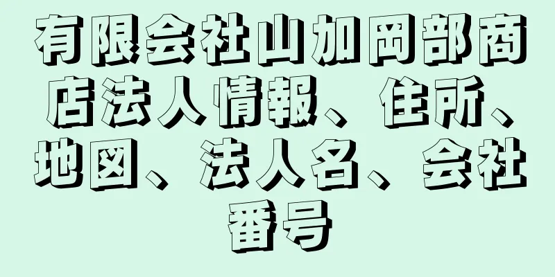 有限会社山加岡部商店法人情報、住所、地図、法人名、会社番号