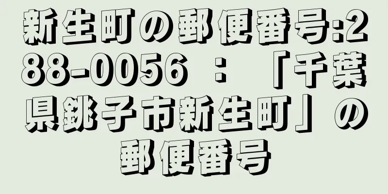 新生町の郵便番号:288-0056 ： 「千葉県銚子市新生町」の郵便番号