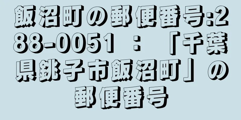 飯沼町の郵便番号:288-0051 ： 「千葉県銚子市飯沼町」の郵便番号