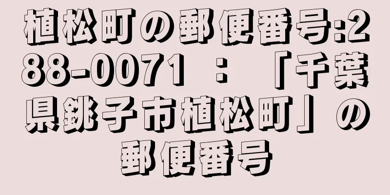 植松町の郵便番号:288-0071 ： 「千葉県銚子市植松町」の郵便番号