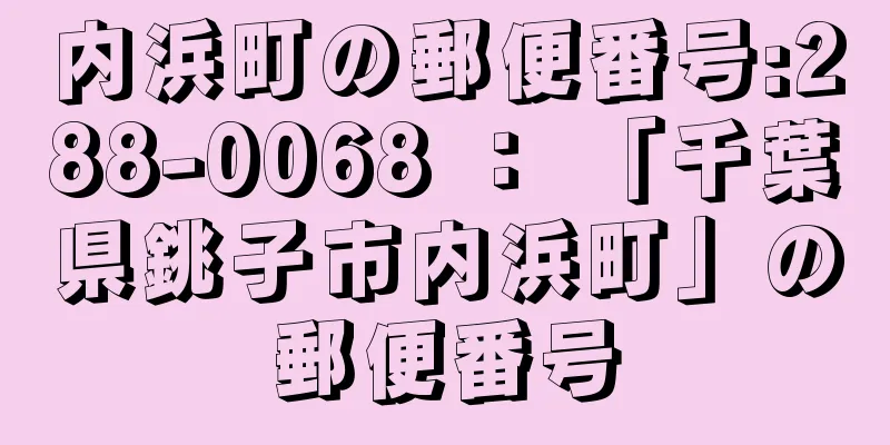 内浜町の郵便番号:288-0068 ： 「千葉県銚子市内浜町」の郵便番号