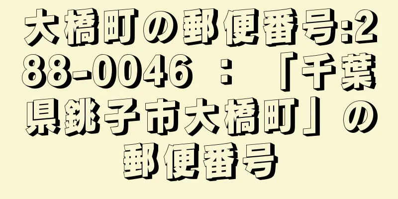 大橋町の郵便番号:288-0046 ： 「千葉県銚子市大橋町」の郵便番号