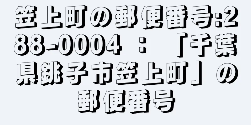 笠上町の郵便番号:288-0004 ： 「千葉県銚子市笠上町」の郵便番号