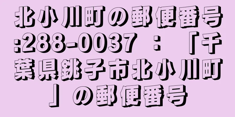 北小川町の郵便番号:288-0037 ： 「千葉県銚子市北小川町」の郵便番号