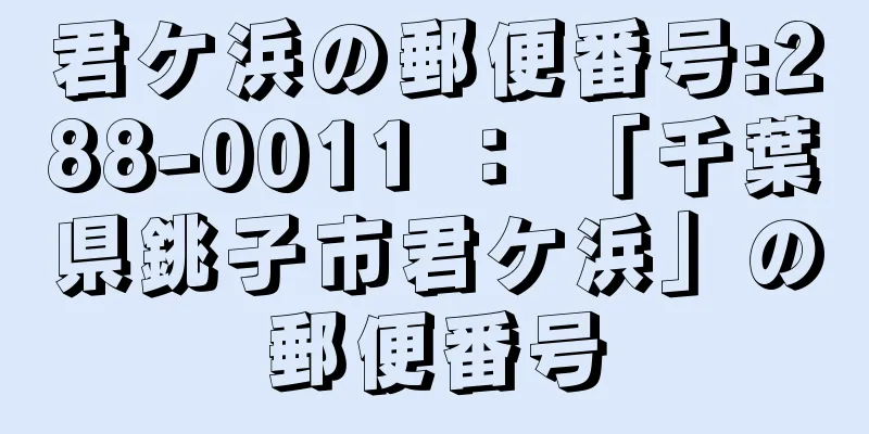 君ケ浜の郵便番号:288-0011 ： 「千葉県銚子市君ケ浜」の郵便番号