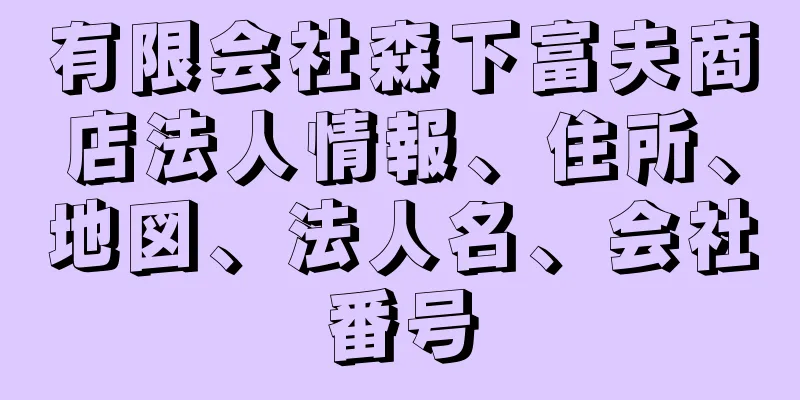 有限会社森下富夫商店法人情報、住所、地図、法人名、会社番号