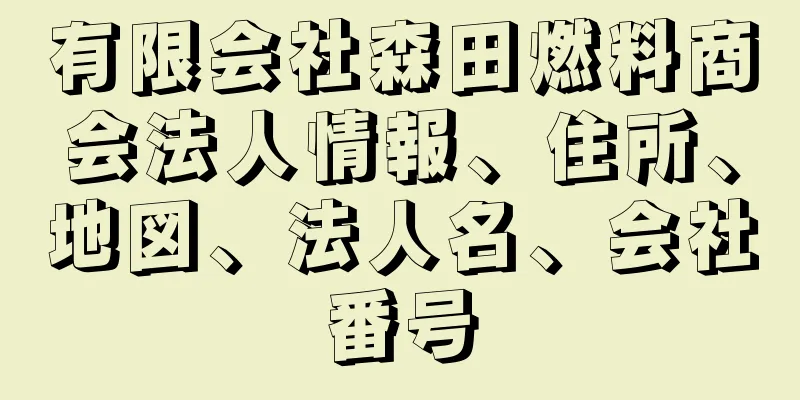 有限会社森田燃料商会法人情報、住所、地図、法人名、会社番号