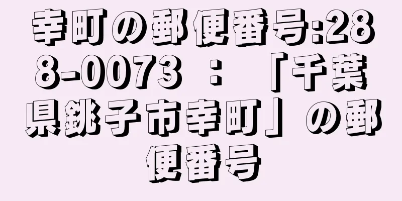 幸町の郵便番号:288-0073 ： 「千葉県銚子市幸町」の郵便番号