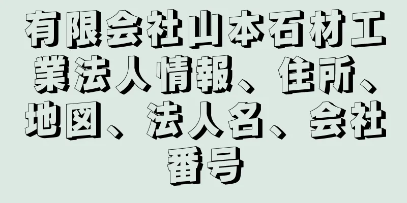 有限会社山本石材工業法人情報、住所、地図、法人名、会社番号