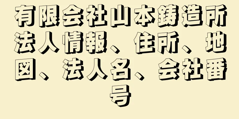 有限会社山本鋳造所法人情報、住所、地図、法人名、会社番号