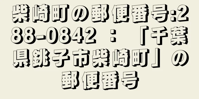 柴崎町の郵便番号:288-0842 ： 「千葉県銚子市柴崎町」の郵便番号