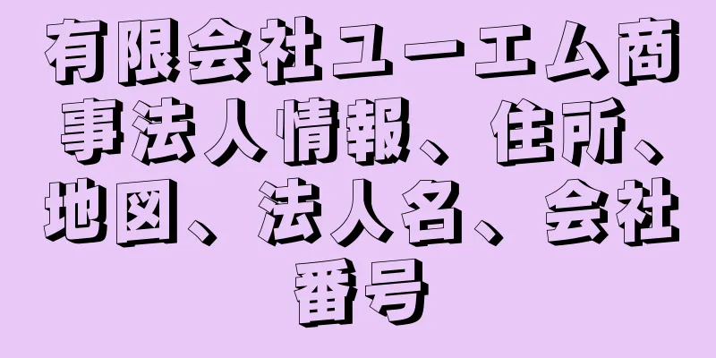 有限会社ユーエム商事法人情報、住所、地図、法人名、会社番号