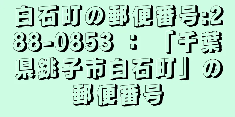 白石町の郵便番号:288-0853 ： 「千葉県銚子市白石町」の郵便番号