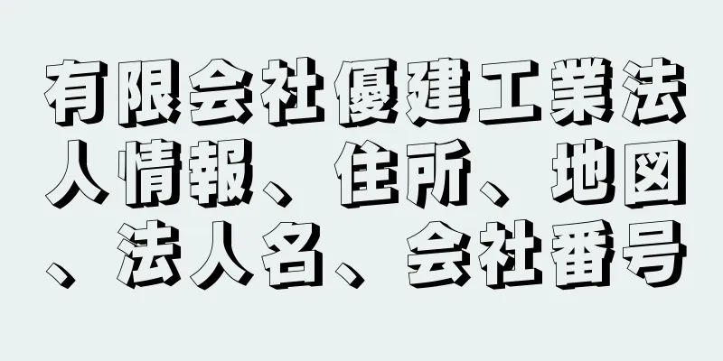 有限会社優建工業法人情報、住所、地図、法人名、会社番号