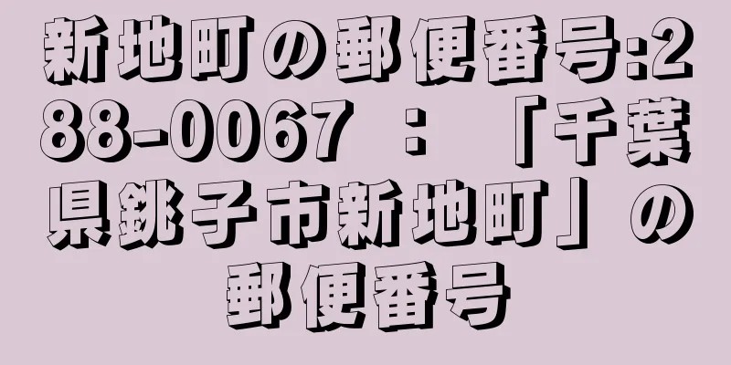 新地町の郵便番号:288-0067 ： 「千葉県銚子市新地町」の郵便番号