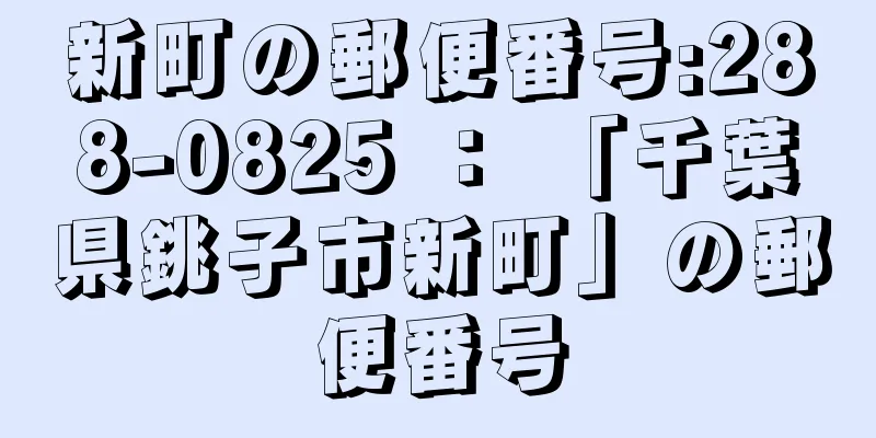 新町の郵便番号:288-0825 ： 「千葉県銚子市新町」の郵便番号